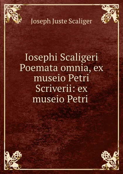 Обложка книги Iosephi Scaligeri Poemata omnia, ex museio Petri Scriverii: ex museio Petri ., Joseph Juste Scaliger