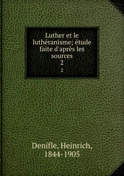 Обложка книги Luther et le lutheranisme; etude faite d.apres les sources. 2, Heinrich Denifle