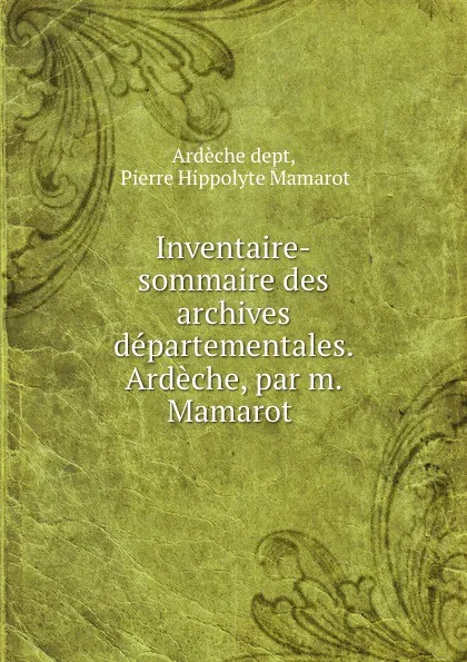 Обложка книги Inventaire-sommaire des archives departementales. Ardeche, par m. Mamarot ., Ardèche dept