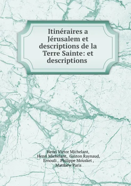 Обложка книги Itineraires a Jerusalem et descriptions de la Terre Sainte: et descriptions ., Henri Victor Michelant