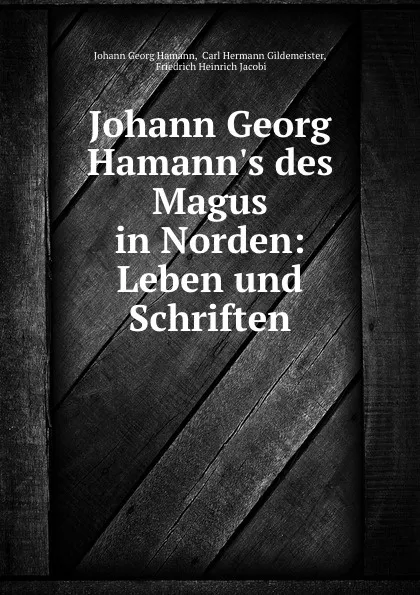 Обложка книги Johann Georg Hamann.s des Magus in Norden: Leben und Schriften, Johann Georg Hamann