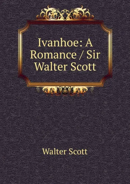 Обложка книги Ivanhoe: A Romance / Sir Walter Scott., Scott Walter