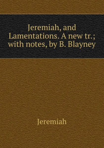 Обложка книги Jeremiah, and Lamentations. A new tr.; with notes, by B. Blayney, Jeremiah