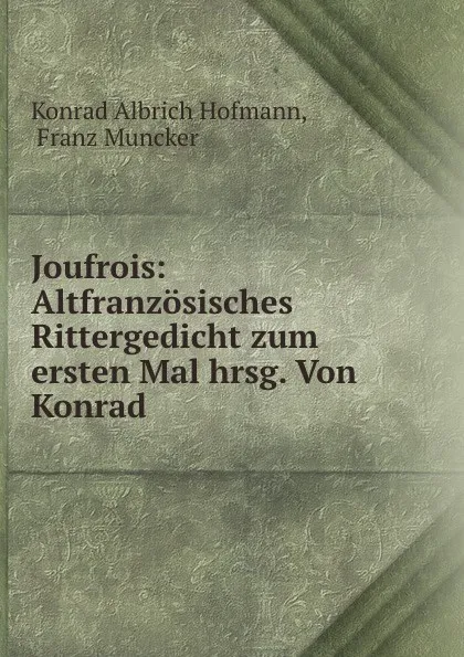 Обложка книги Joufrois: Altfranzosisches Rittergedicht zum ersten Mal hrsg. Von Konrad ., Konrad Albrich Hofmann