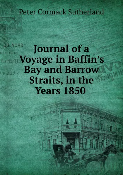 Обложка книги Journal of a Voyage in Baffin.s Bay and Barrow Straits, in the Years 1850 ., Peter Cormack Sutherland