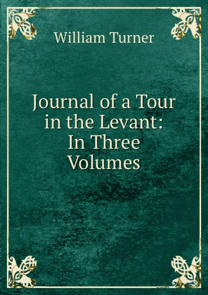 Обложка книги Journal of a Tour in the Levant: In Three Volumes, William Turner