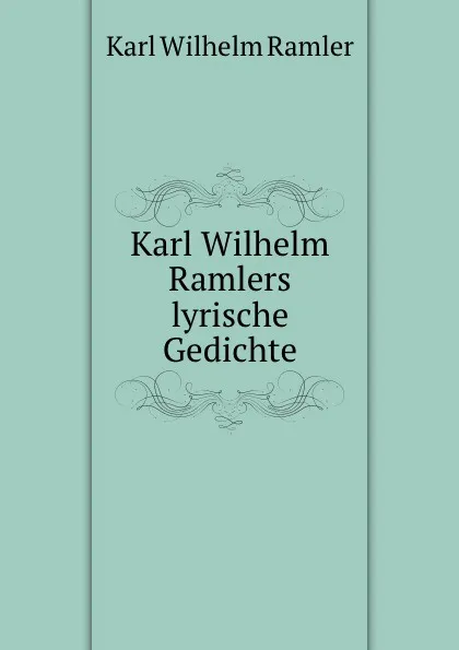 Обложка книги Karl Wilhelm Ramlers lyrische Gedichte, Karl Wilhelm Ramler