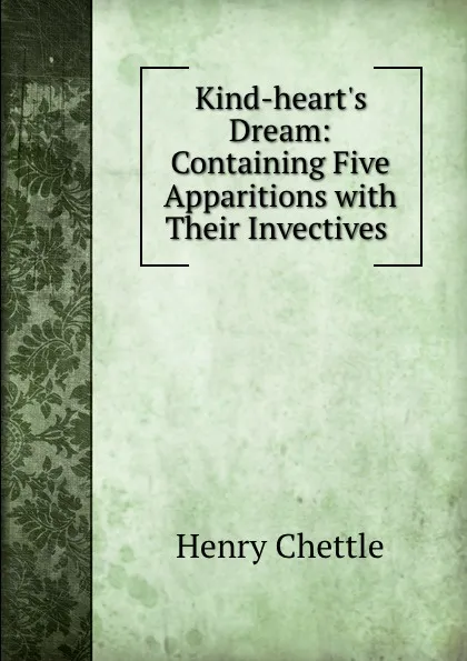 Обложка книги Kind-heart.s Dream: Containing Five Apparitions with Their Invectives ., Chettle Henry