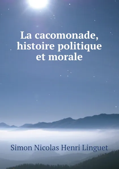 Обложка книги La cacomonade, histoire politique et morale, Simon Nicolas Henri Linguet