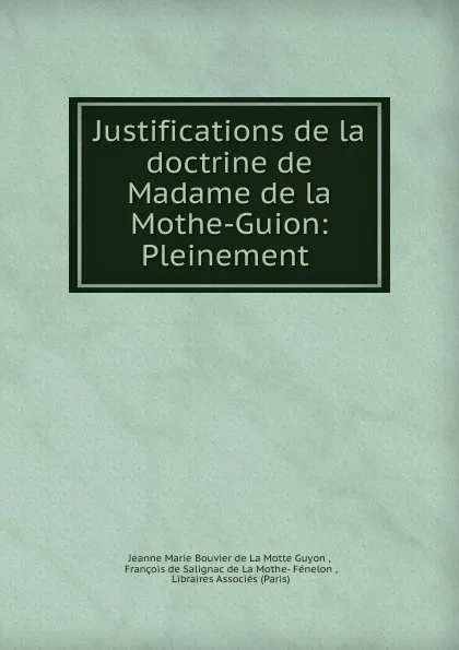 Обложка книги Justifications de la doctrine de Madame de la Mothe-Guion: Pleinement ., Jeanne Marie Bouvier de La Motte Guyon