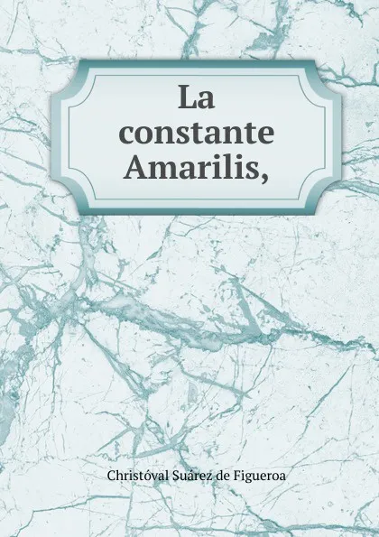 Обложка книги La constante Amarilis,, Christóval Suárez de Figueroa