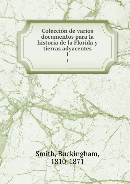 Обложка книги Coleccion de varios documentos para la historia de la Florida y tierras adyacentes. 1, Buckingham Smith