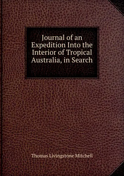 Обложка книги Journal of an Expedition Into the Interior of Tropical Australia, in Search ., Thomas Livingstone Mitchell