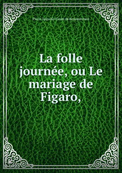 Обложка книги La folle journee, ou Le mariage de Figaro,, Pierre Augustin Caron de Beaumarchais