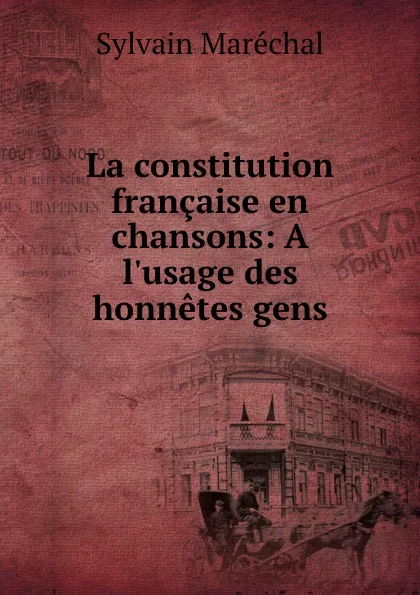 Обложка книги La constitution francaise en chansons: A l.usage des honnetes gens, Sylvain Maréchal