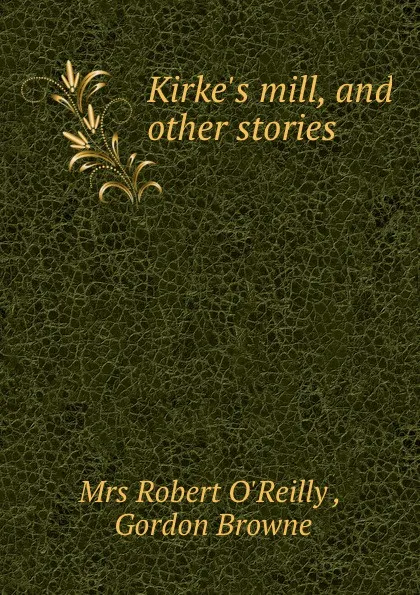 Обложка книги Kirke.s mill, and other stories, Robert O'Reilly