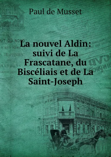 Обложка книги La nouvel Aldin: suivi de La Frascatane, du Bisceliais et de La Saint-Joseph, Paul de Musset