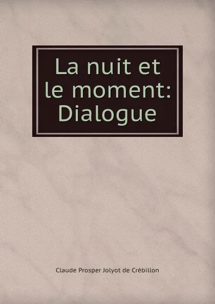 Обложка книги La nuit et le moment: Dialogue, Claude Prosper Jolyot de Crébillon
