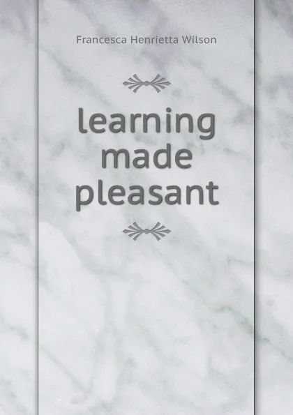 Обложка книги learning made pleasant, Francesca Henrietta Wilson