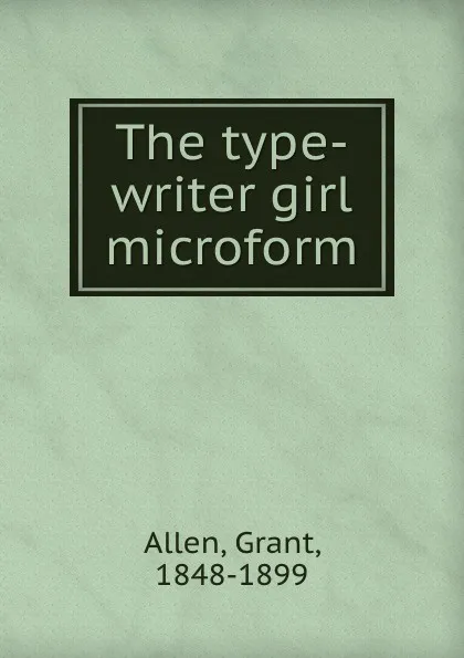 Обложка книги The type-writer girl microform, Grant Allen