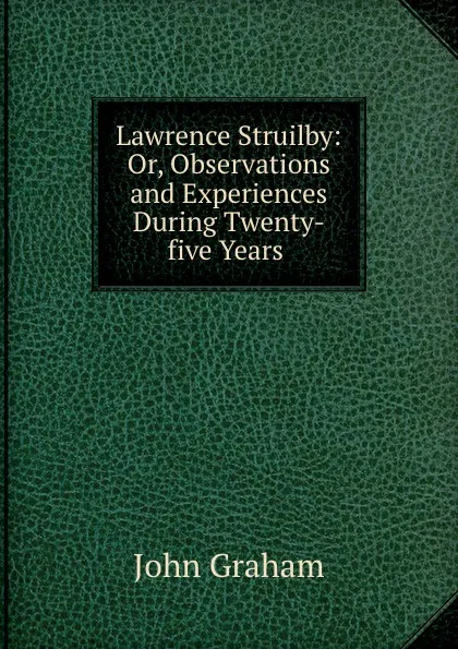 Обложка книги Lawrence Struilby: Or, Observations and Experiences During Twenty-five Years ., John Graham