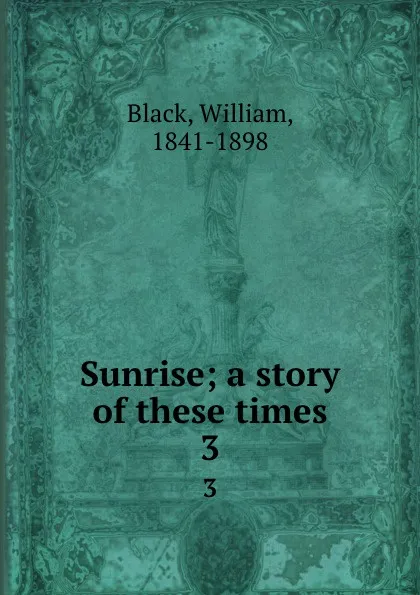 Обложка книги Sunrise; a story of these times. 3, William Black