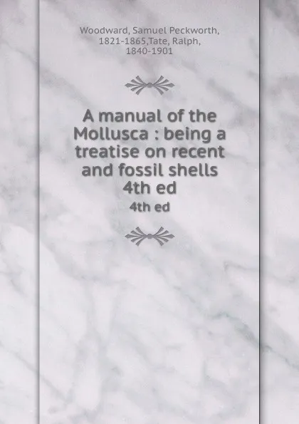 Обложка книги A manual of the Mollusca : being a treatise on recent and fossil shells. 4th ed, Samuel Peckworth Woodward
