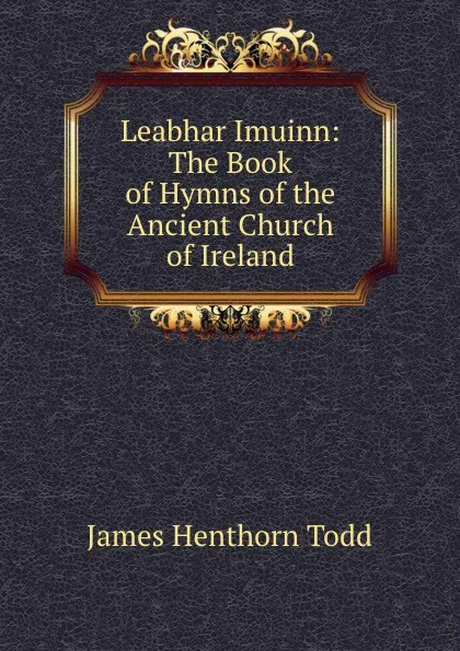 Обложка книги Leabhar Imuinn: The Book of Hymns of the Ancient Church of Ireland, James Henthorn Todd