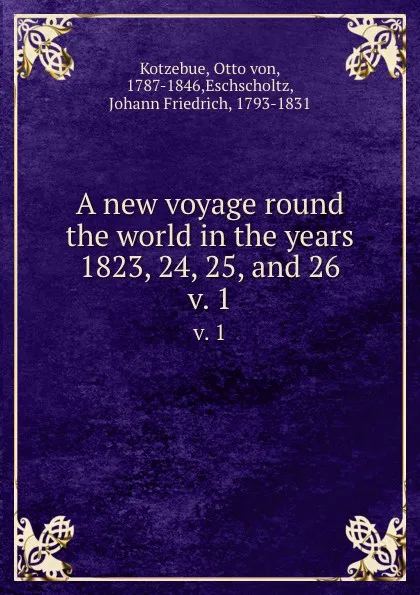 Обложка книги A new voyage round the world in the years 1823, 24, 25, and 26. v. 1, Otto von Kotzebue