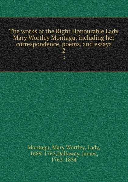 Обложка книги The works of the Right Honourable Lady Mary Wortley Montagu, including her correspondence, poems, and essays. 2, Mary Wortley Montagu