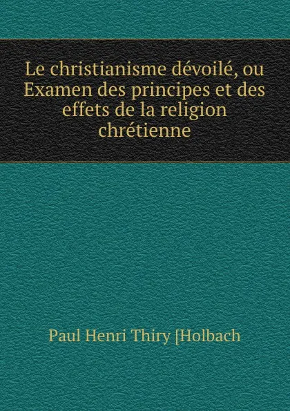 Обложка книги Le christianisme devoile, ou Examen des principes et des effets de la religion chretienne, Paul Henri Thiry Holbach
