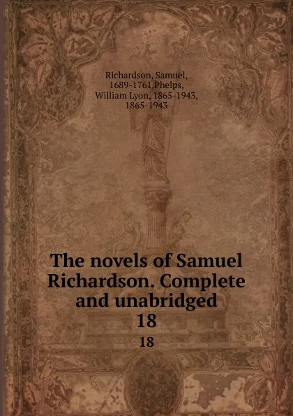 Обложка книги The novels of Samuel Richardson. Complete and unabridged. 18, Samuel Richardson