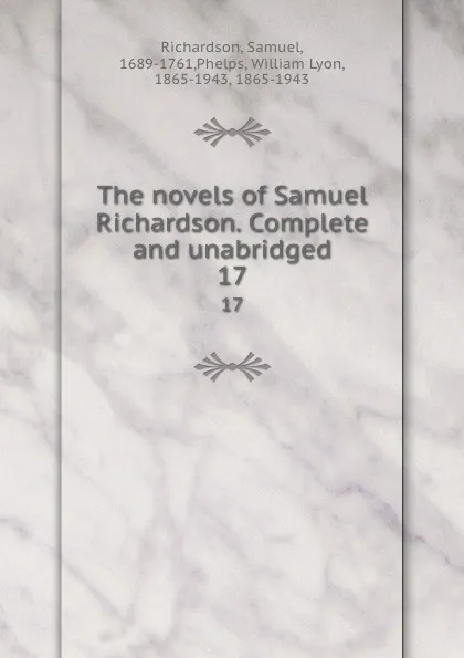 Обложка книги The novels of Samuel Richardson. Complete and unabridged. 17, Samuel Richardson