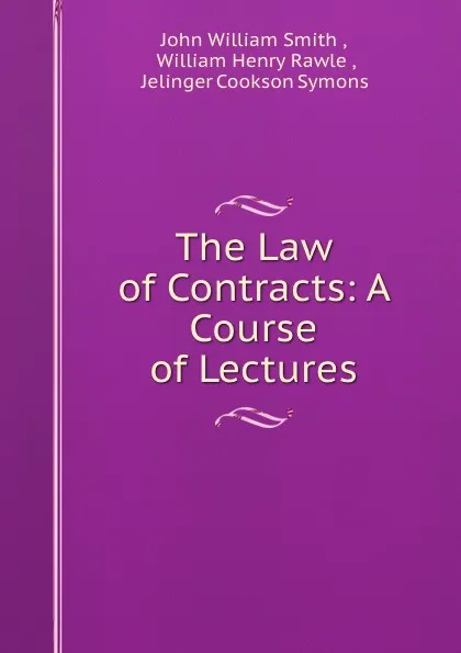 Обложка книги The Law of Contracts: A Course of Lectures, John William Smith