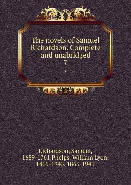 Обложка книги The novels of Samuel Richardson. Complete and unabridged. 7, Samuel Richardson