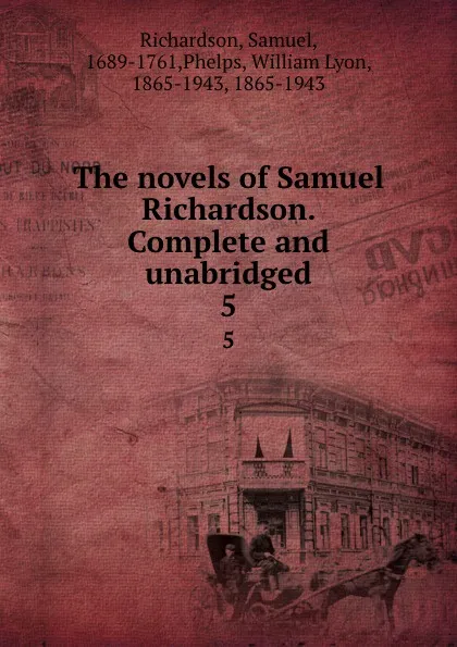 Обложка книги The novels of Samuel Richardson. Complete and unabridged. 5, Samuel Richardson