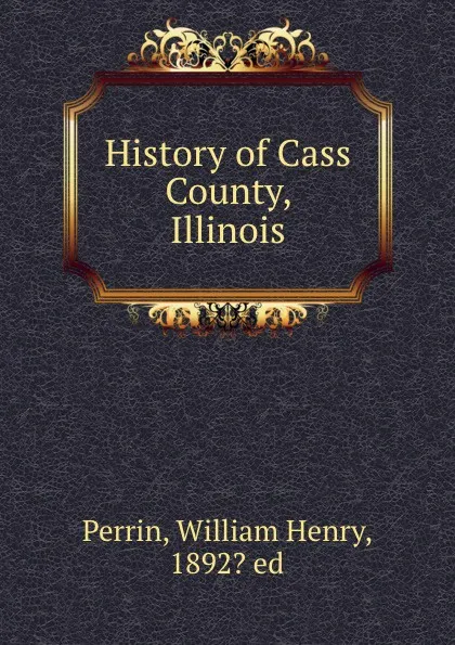 Обложка книги History of Cass County, Illinois, William Henry Perrin