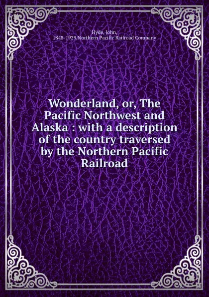 Обложка книги Wonderland, or, The Pacific Northwest and Alaska : with a description of the country traversed by the Northern Pacific Railroad, John Hyde