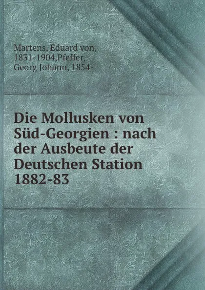 Обложка книги Die Mollusken von Sud-Georgien : nach der Ausbeute der Deutschen Station 1882-83, Eduard von Martens