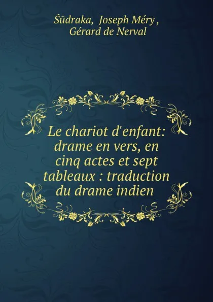 Обложка книги Le chariot d.enfant: drame en vers, en cinq actes et sept tableaux : traduction du drame indien ., Joseph Méry Śūdraka