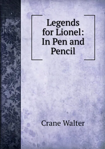 Обложка книги Legends for Lionel: In Pen and Pencil, Crane Walter