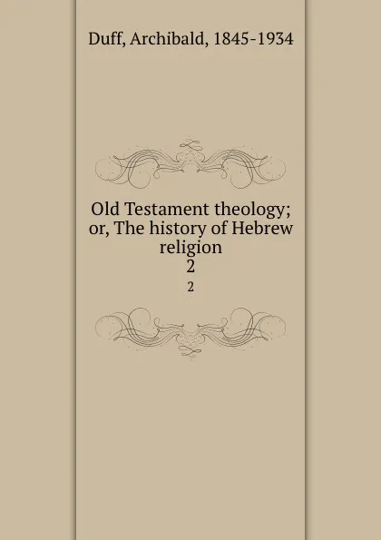 Обложка книги Old Testament theology; or, The history of Hebrew religion. 2, Archibald Duff