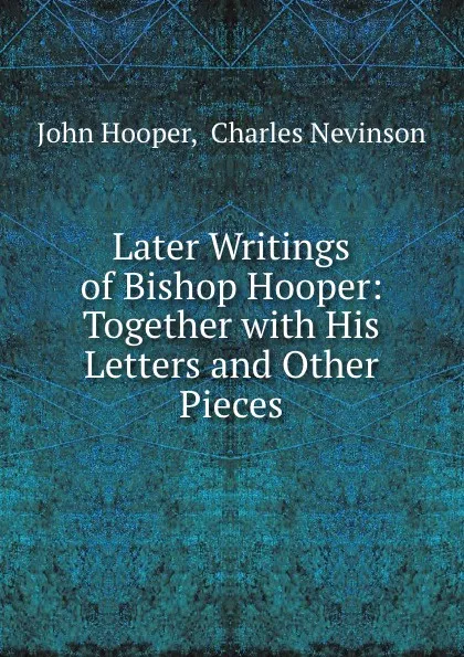 Обложка книги Later Writings of Bishop Hooper: Together with His Letters and Other Pieces, John Hooper