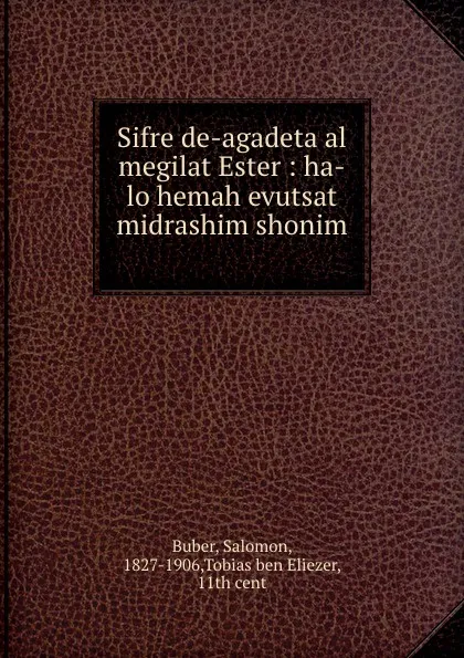 Обложка книги Sifre de-agadeta al megilat Ester : ha-lo hemah evutsat midrashim shonim ., Salomon Buber