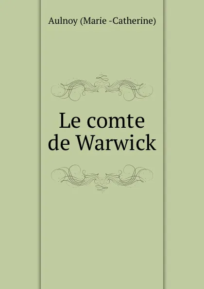 Обложка книги Le comte de Warwick, Marie-Catherine Aulnoy