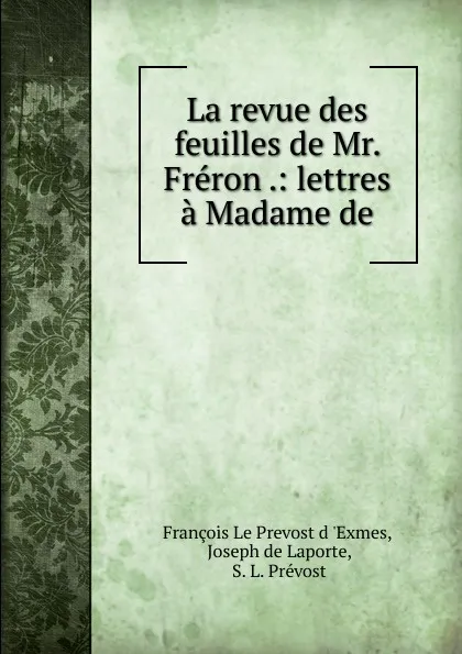 Обложка книги La revue des feuilles de Mr. Freron .: lettres a Madame de., François le Prevost d 'Exmes