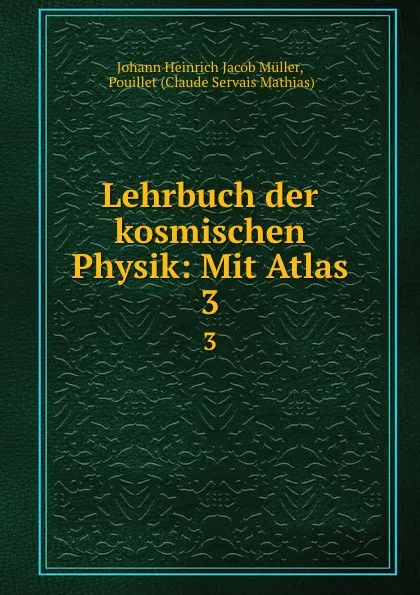 Обложка книги Lehrbuch der kosmischen Physik: Mit Atlas. 3, Johann Heinrich Jacob Müller