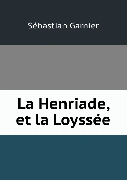 Обложка книги La Henriade, et la Loyssee, Sébastian Garnier