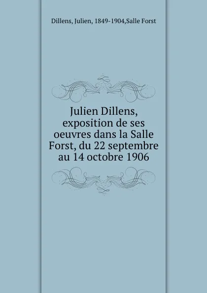 Обложка книги Julien Dillens, exposition de ses oeuvres dans la Salle Forst, du 22 septembre au 14 octobre 1906, Julien Dillens