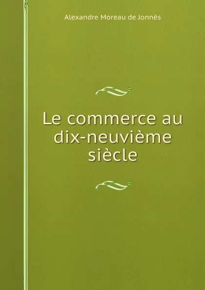 Обложка книги Le commerce au dix-neuvieme siecle, Alexandre Moreau de Jonnès